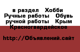  в раздел : Хобби. Ручные работы » Обувь ручной работы . Крым,Красногвардейское